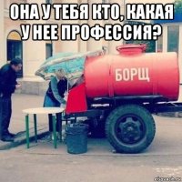 она у тебя кто, какая у нее профессия? 