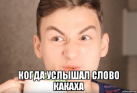  когда услышал слово какаха
