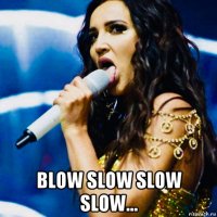  blow slow slow slow...