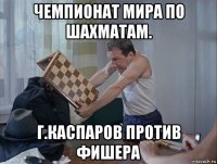 чемпионат мира по шахматам. г.каспаров против фишера