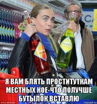  я вам блять проституткам местных кое-что получше бутылок вставлю