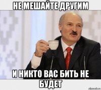 не мешайте другим и никто вас бить не будет