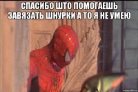 спасибо што помогаешь завязать шнурки а то я не умею 