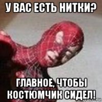 у вас есть нитки? главное, чтобы костюмчик сидел!