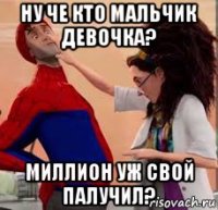 ну че кто мальчик девочка? миллион уж свой палучил?