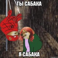 ты сабака я сабака