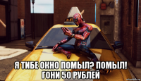  я тибе окно помыл? помыл! гони 50 рублей