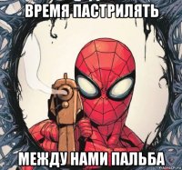 время пастрилять между нами пальба