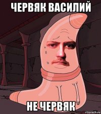 червяк василий не червяк