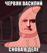 червяк василий снова в деле