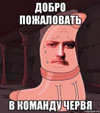 добро пожаловать в команду червя