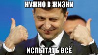 нужно в жизни испытать всё