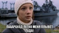  пааараход легко меня плывёт туда!