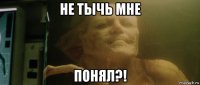 не тычь мне понял?!