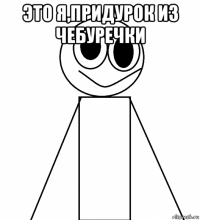 это я,придурок из чебуречки 