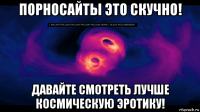порносайты это скучно! давайте смотреть лучше космическую эротику!