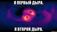 я первый дыра. я второй дыра.
