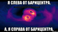 я слева от барицентра. а, я справа от барицентра.