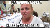 я сама дочь аборта не все так однозначно