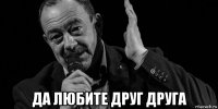 да любите друг друга