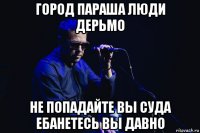 город параша люди дерьмо не попадайте вы суда ебанетесь вы давно