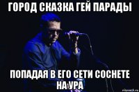 город сказка гей парады попадая в его сети соснете на ура