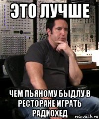 это лучше чем пьяному быдлу в ресторане играть радиохед