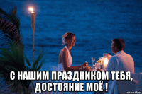  с нашим праздником тебя, достояние моё !
