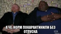  а че, норм покарантинили без отпуска