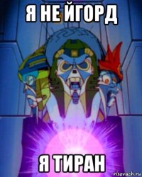 я не йгорд я тиран