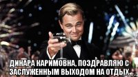  динара каримовна, поздравляю с заслуженным выходом на отдых