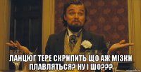  ланцюг тере скрипить що аж мізки плавляться? ну і шо???