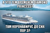 а что тем временем diamond princess? там коронавирус до сих пор э?