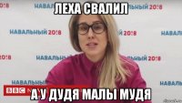 леха свалил а у дудя малы мудя