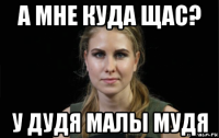 а мне куда щас? у дудя малы мудя