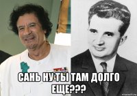  сань ну ты там долго еще???