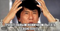  трогательным ножичком пытать свою плоть