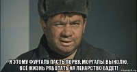  я этому фургалу пасть порву, моргалы выколю, всё жизнь работать на лекарство будет!