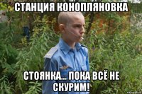 станция конопляновка стоянка... пока всё не скурим!