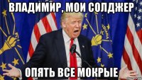 владимир, мои солджер опять все мокрые