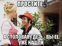 простите.. а столовая где?..,- вы ее уже нашли