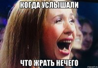 когда услышали что жрать нечего