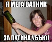 я мега ватник за путина убъю!