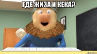 где жиза и кека? 