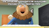 при заражении коронавирусом, необходимо приложить к лицу мокрую тряпку 