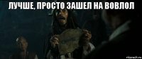 лучше, просто зашел на вовлол 