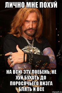 лично мне похуй на всю эту поебень, не хуй бухать до поросячьего визга блять и все