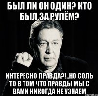 был ли он один? кто был за рулём? интересно правда?!..но соль то в том что правды мы с вами никогда не узнаем