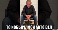  то йобырь мой авто вел