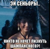 эй сеньоры.. никто не хочет лизнуть шампанского?!